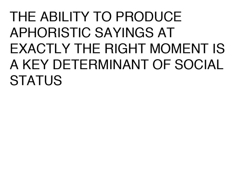THE ABILITY TO PRODUCE APHORISTIC SAYINGS AT EXACTLY THE RIGHT MOMENT IS A KEY DETERMINANT OF SOCIAL STATUS